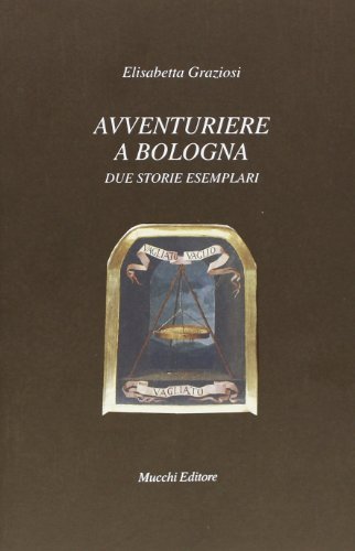 Avventuriere a Bologna. Due storie esemplari di Elisabetta Graziosi edito da Mucchi Editore