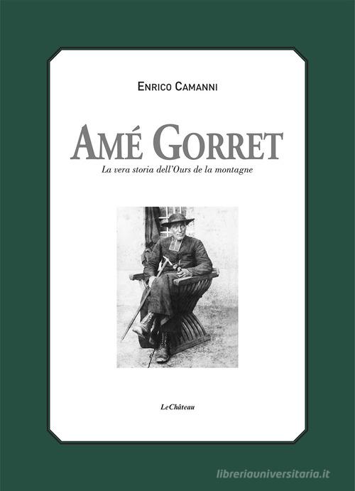Amé Gorret. La vera storia dell'Ours de la montagne di Enrico Camanni edito da Le Château Edizioni