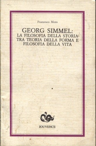 Georg Simmel: la filosofia della storia tra teoria della forma e filosofia della vita di Francesco Mora edito da Editoriale Jouvence