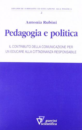 Pedagogia e politica. Il contributo della comunicazione per un educare alla cittadinanza responsabile di Antonia Rubini edito da Guerini Scientifica