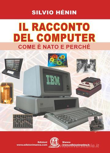 Il racconto del computer. Come è nato e perché di Silvio Henin edito da Edizioni Manna