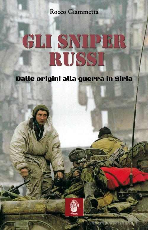 Gli sniper russi. Dalle origini alla guerra in Siria di Rocco Giammetta edito da Itinera Progetti