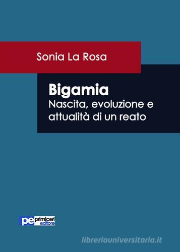 Bigamia. Nascita, evoluzione e attualità di un reato di Sonia La Rosa edito da Primiceri Editore
