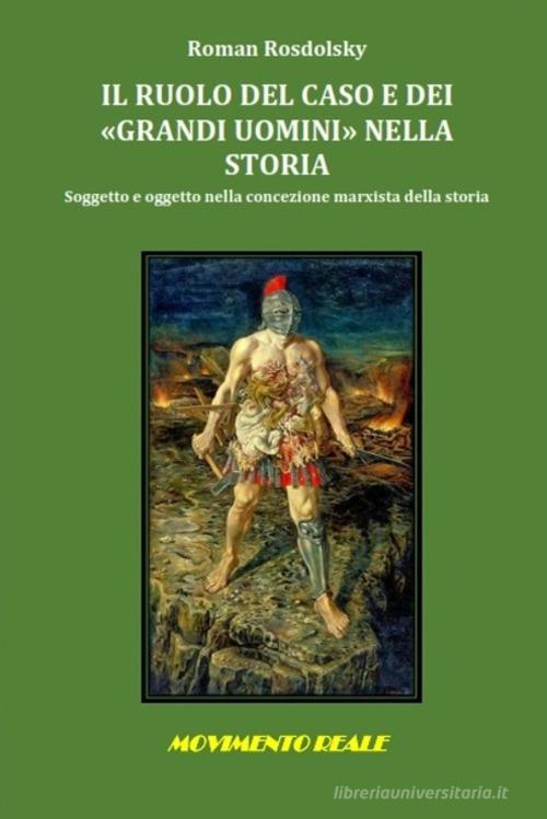 Il ruolo del caso e dei «grandi uomini» nella storia. Soggetto e oggetto nella concezione marxista della storia di Roman Rosdolsky edito da Associazione Movimento Reale