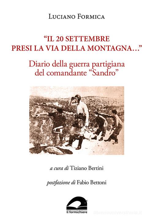 «Il 20 settembre presi la via della montagna...». Diario della guerra partigiana del comandante «Sandro» di Luciano Formica edito da Il Formichiere
