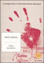 Vicini da morire. La strage di Erba e il Nord Italia divorato dalla paura di Pino Corrias edito da Mondadori