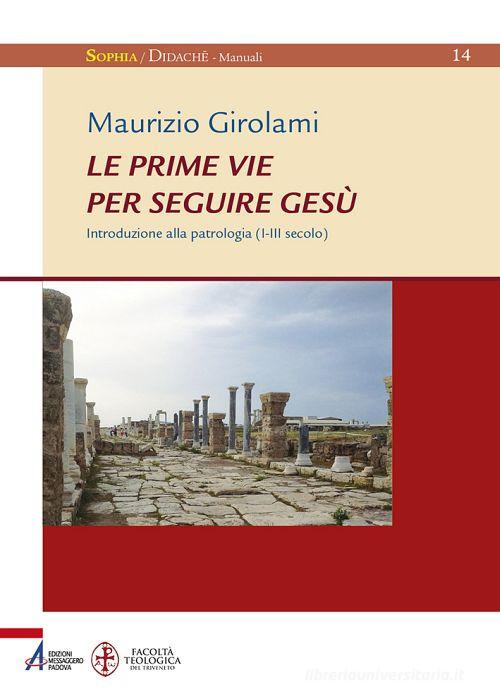 Le prime vie per seguire Gesù. Introduzione alla Patrologia (I-III secolo) di Maurizio Girolami edito da EMP - Edizioni Messaggero Padova