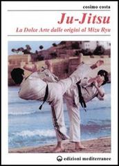 Ju-jitsu. La «Dolce arte» dalle origini al mizu ryu di Cosimo Costa edito da Edizioni Mediterranee
