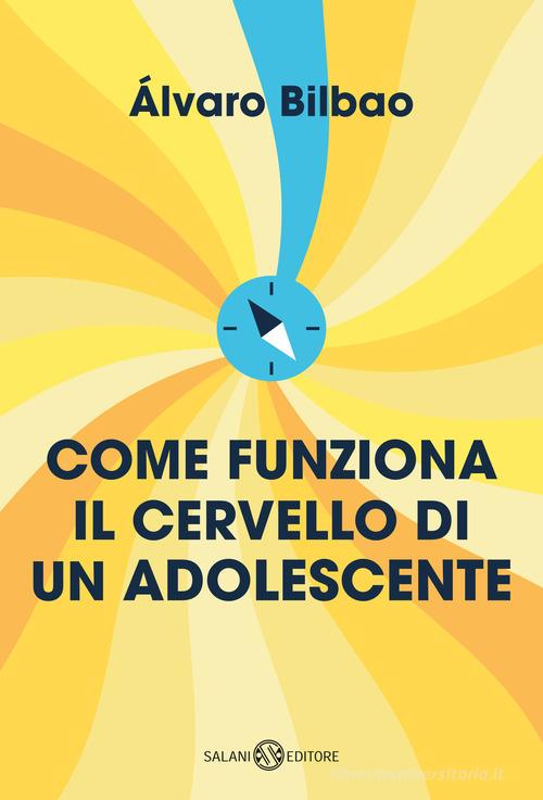 Come funziona il cervello di un adolescente. Consigli per prepararsi alla vita adulta di Alvaro Bilbao edito da Salani