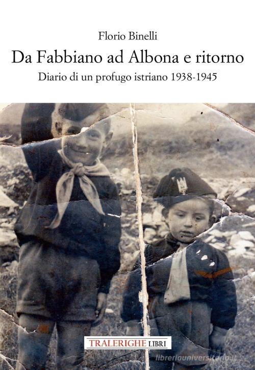 Da Fabbiano ad Albona e ritorno. Diario di un profugo istriano 1938-1945 di Florio Binelli edito da Tra le righe libri