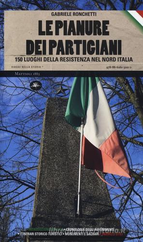 Le pianure dei partigiani. 150 luoghi della Resistenza nel Nord Italia di Gabriele Ronchetti edito da Mattioli 1885