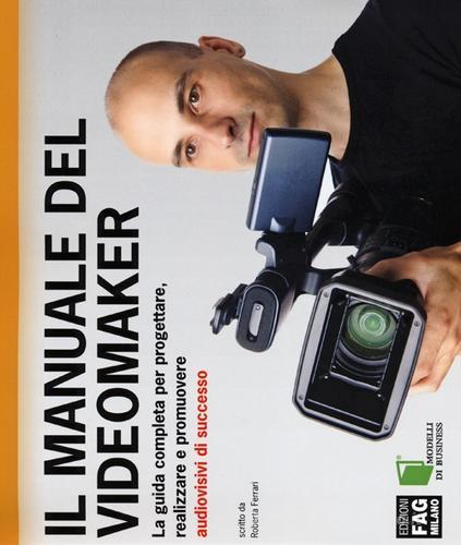 Il manuale del videomaker. La guida completa per progettare, realizzare e promuovere audiovisivi di successo di Roberta Ferrari edito da FAG
