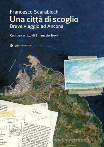 Una città di scoglio. Breve viaggio ad Ancona di Francesco Scarabicchi edito da Affinità Elettive Edizioni