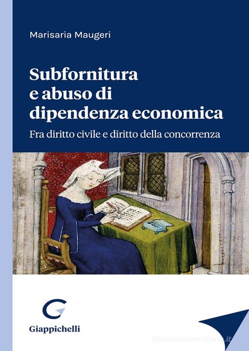 Subfornitura e abuso di dipendenza economica. Fra diritto civile e diritto alla concorrenza di Marisaria Maugeri edito da Giappichelli