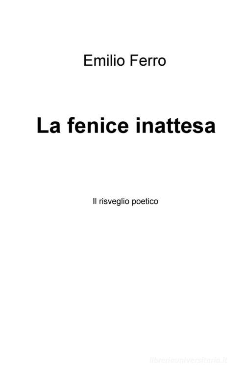 La fenice inattesa. Il risveglio poetico di Emilio Ferro edito da ilmiolibro self publishing