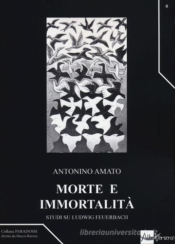 Morte e immortalità. Studi su Ludwig Feuerbach di Antonino Amato edito da AlboVersorio