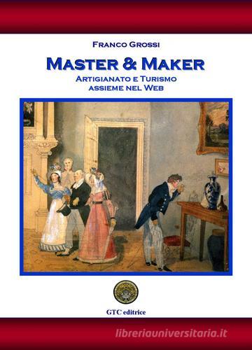 Master & maker. Artigianato e turismo assieme nel web di Franco Grossi edito da GTC Editrice