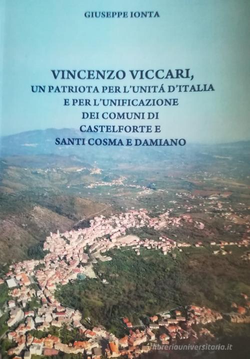 Vincenzo Viccari. Un patriota per l'Unità d'Italia e per l'unificazione dei comuni di Castelforte e santi Cosma e Damiano di Giuseppe Ionta edito da Autopubblicato