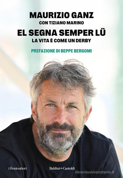 El segna semper lu'. La vita è come un derby di Maurizio Ganz, Tiziano Marino edito da Baldini + Castoldi