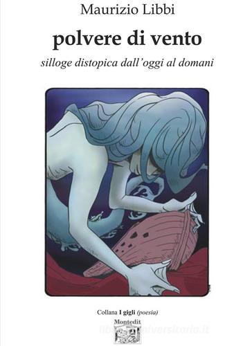 Polvere di vento. Silloge distopica dall'oggi al domani di Maurizio Libbi edito da Montedit