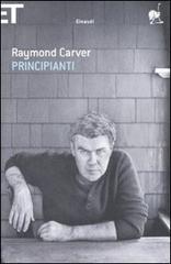 Principianti di Raymond Carver edito da Einaudi