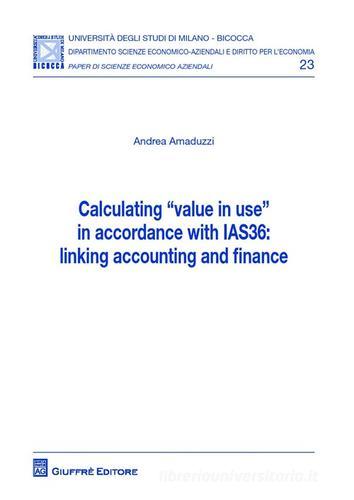 Calculating «value in use» in accordance with IAS36: linking accounting and finance di Andrea Amaduzzi edito da Giuffrè