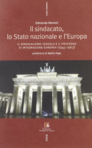 Il sindacato, lo stato nazionale e l'Europa. Il sindacalismo tedesco e il processo di integrazione europea (1945-1963) di Edmondo Montali edito da Futura