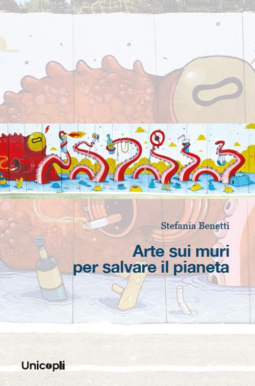 Arte sui muri per salvare il pianeta di Stefania Benetti edito da Unicopli