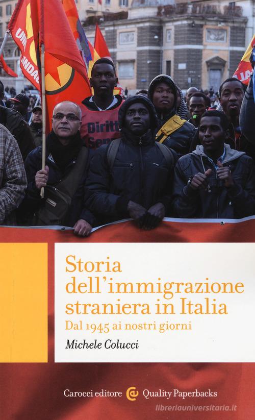 Storia dell'immigrazione straniera in Italia. Dal 1945 ai giorni nostri di Michele Colucci edito da Carocci