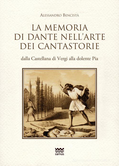 La memoria di Dante nell'arte dei cantastorie dalla Castellana di Vergi alla dolente Pia. Con la versione integrale dei poemetti in ottava rima: «La Pia de» Tolomei» (q di Alessandro Bencistà edito da Sarnus