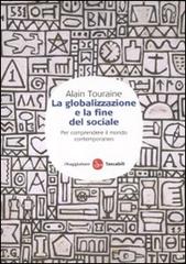 La globalizzazione e la fine del sociale. Per comprendere il mondo contemporaneo di Alain Touraine edito da Il Saggiatore