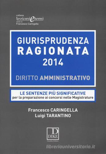 Giurisprudenza ragionata 2014. Diritto amministrativo. Le sentenze più significative per la preparazione ai concorsi nelle magistrature di Francesco Caringella, Luigi Tarantino edito da Dike Giuridica Editrice