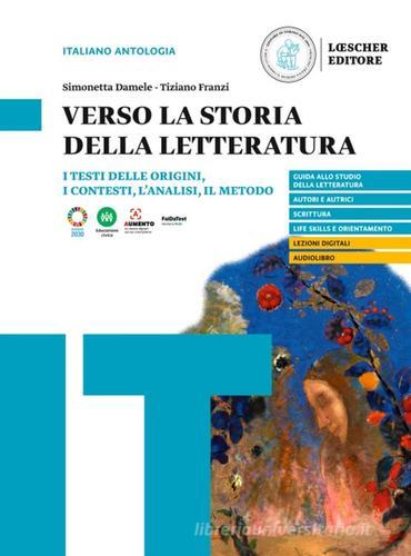 Verso la storia della letteratura. I testi delle origini, i contesti, l'analisi, il metodo. Per le Scuole superiori di Simonetta Damele, Tiziano Franzi edito da Loescher