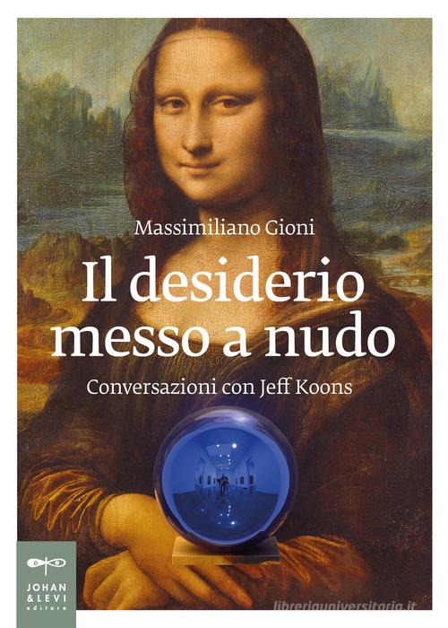 Il desiderio messo a nudo. Conversazioni con Jeff Koons di Massimiliano Gioni edito da Johan & Levi