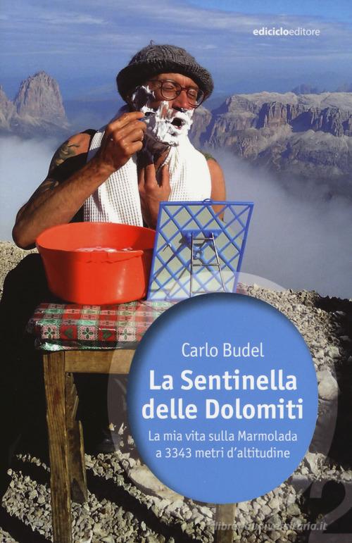 La sentinella delle Dolomiti. La mia vita sulla Marmolada a 3343 metri d'altitudine di Carlo Budel edito da Ediciclo