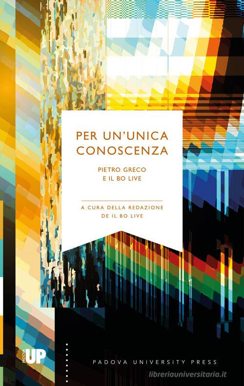 Per un'unica conoscenza. Pietro Greco e Il Bo Live edito da Padova University Press