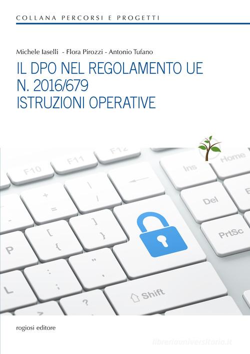 Il DPO nel regolamento UE n. 2016/679. Istruzioni operative di Michele Iaselli, Flora Pirozzi, Antonio Tufano edito da Rogiosi