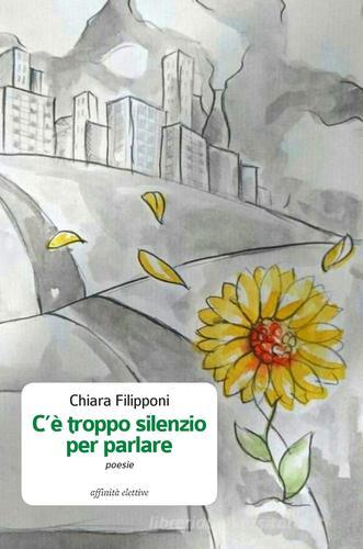 C'è troppo silenzio per parlare di Chiara Filipponi edito da Affinità Elettive Edizioni