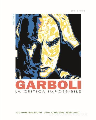 La critica impossibile. Conversazioni con Cesare Garboli di Cesare Garboli edito da Medusa Edizioni