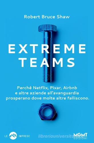 Extreme Teams. Perché Netflix, Pixar, Airbnb e altre aziende all'avanguardia prosperano dove molte altre falliscono di Robert Bruce Shaw edito da MGMT