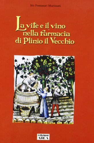 La vite e il vino nella farmacia di Plinio il Vecchio di Iris Fontanari Martinatti edito da Arca