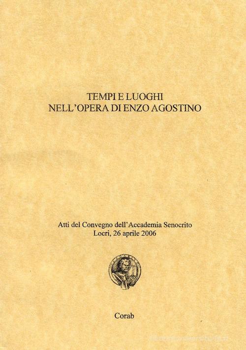 Tempi e luoghi nell'opera di Enzo Agostino. Atti del Convegno dell'Accademia Senocrito ( Locri, 26 aprile 2006) edito da Corab