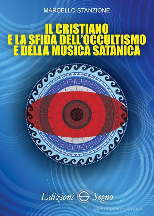 Il cristiano e la sfida dell'occultismo e della musica satanica di Marcello Stanzione edito da Edizioni Segno