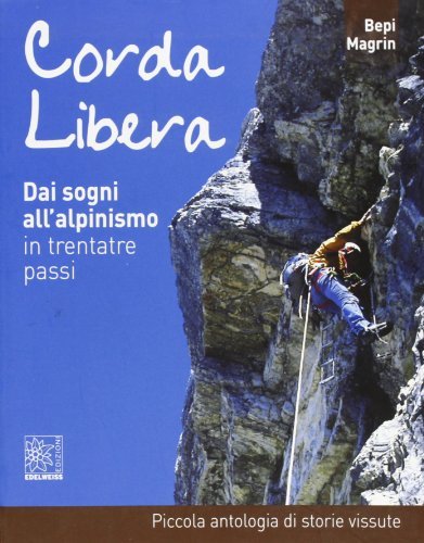 Corda libera. Dai sogni all'alpinismo in trentatré passi. Piccola antologia di storie vissute di Bepi Magrin edito da Edelweiss