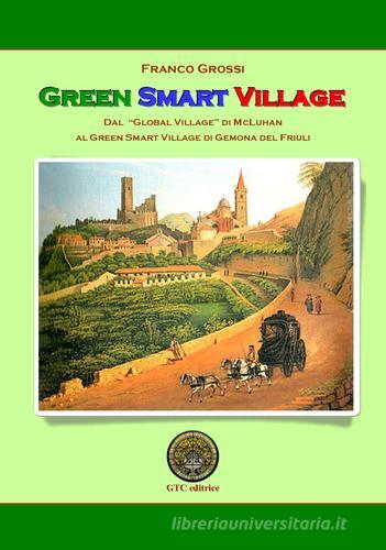 Green Smart Village. Dal «Global village» di McLuhan al Green Smart Village di Gemona del Friuli di Franco Grossi edito da GTC Editrice