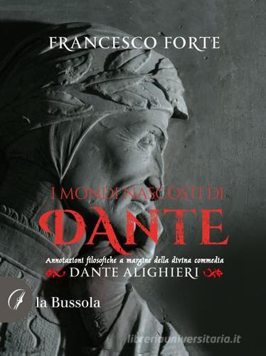 I Mondi nascosti di Dante. Annotazioni filosofiche a margine della Divina Commedia di Francesco Forte edito da la Bussola
