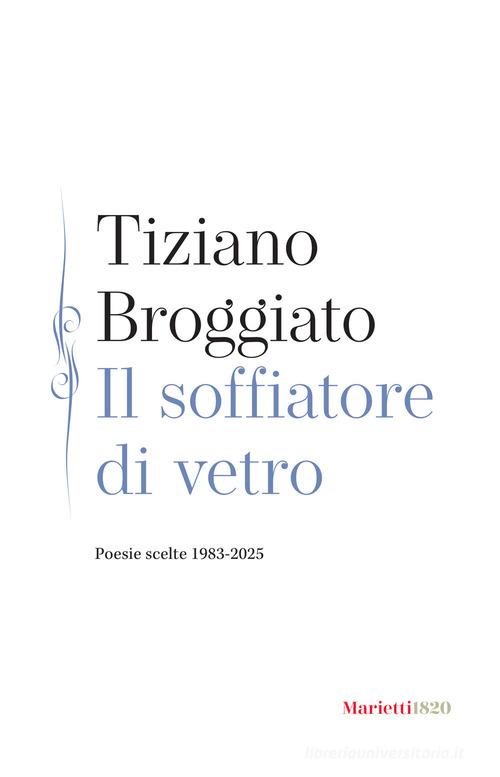 Il soffiatore di vetro. Poesie scelte 1983-2025 di Tiziano Broggiato edito da Marietti 1820