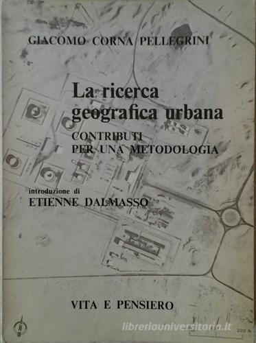 La ricerca geografica urbana. Contributi per una metodologia di Giacomo Corna Pellegrini edito da Vita e Pensiero