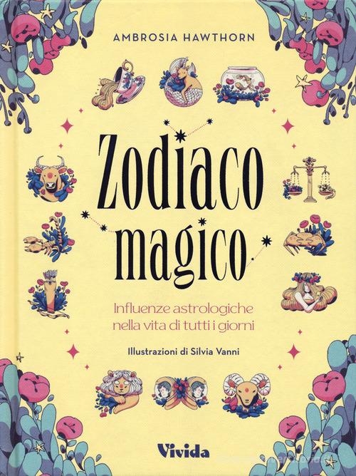 Zodiaco magico. Influenze astrologiche nella vita di tutti i giorni. Ediz. a colori di Ambrosia Hawthorn edito da White Star