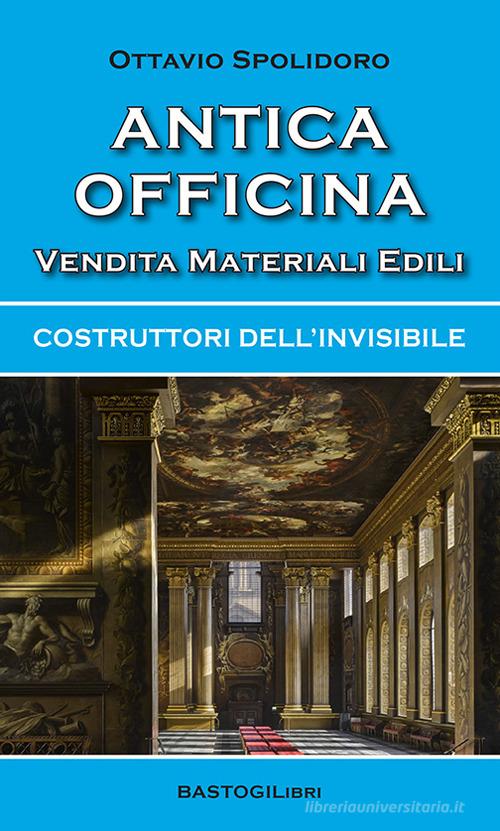 Antica officina vendita materiali edili. Costruttori dell'invisibile di Ottavio Spolidoro edito da BastogiLibri